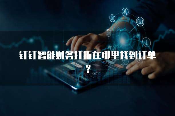 钉钉智能财务打折在哪里找到订单?