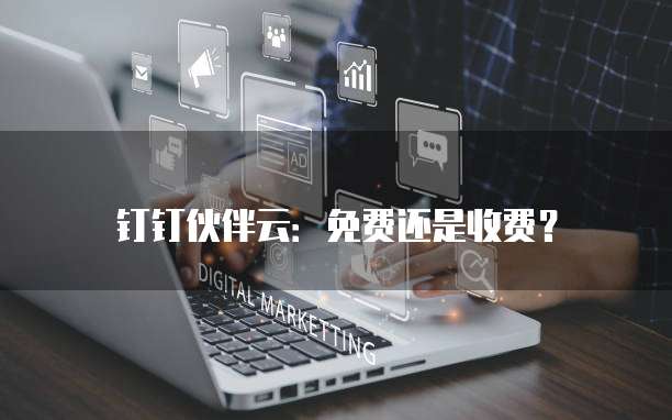 钉钉伙伴云:免费还是收费?