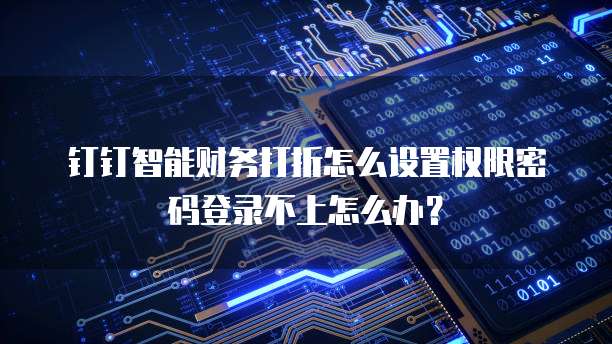 钉钉智能财务打折怎么设置权限密码登录不上怎么办?