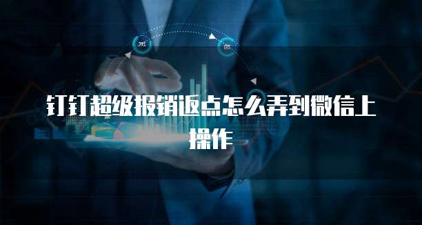 钉钉超级报销返点怎么弄到微信上操作