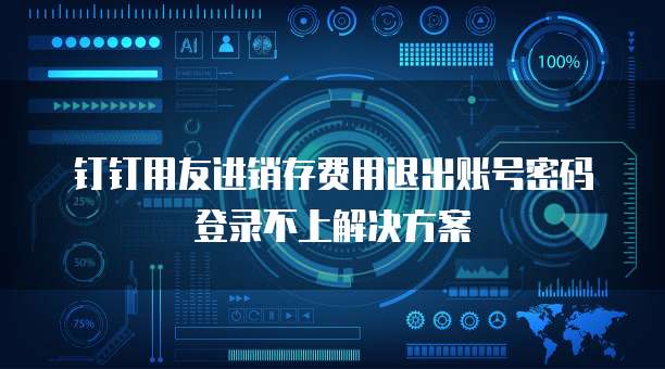 钉钉用友进销存费用退出账号密码登录不上解决方案