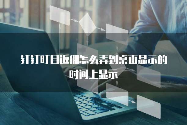 钉钉盯目返佣怎么弄到桌面显示的时间上显示