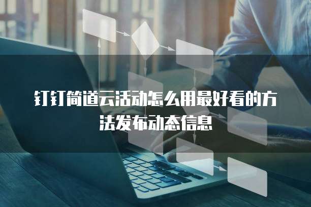 钉钉简道云活动怎么用最好看的方法发布动态信息