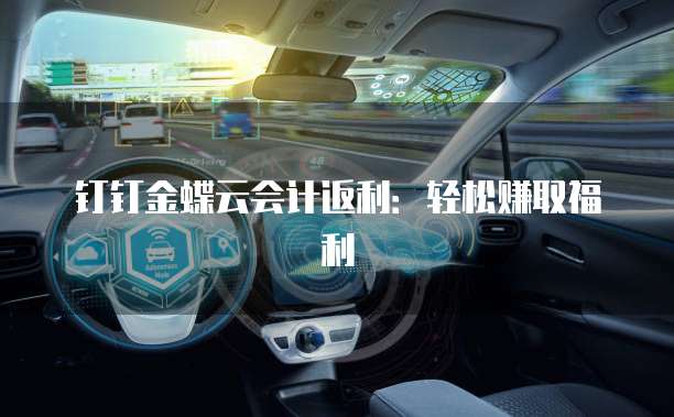 钉钉金蝶云会计返利:轻松赚取福利