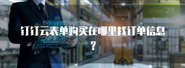 钉钉云表单购买在哪里找订单信息?