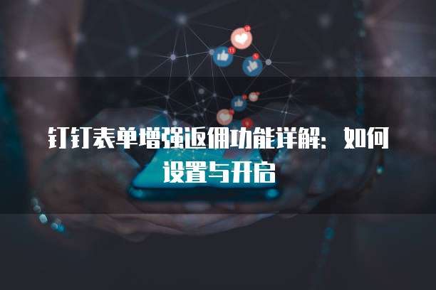 钉钉表单增强返佣功能详解:如何设置与开启