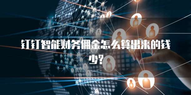 钉钉智能财务佣金怎么算出来的钱少?