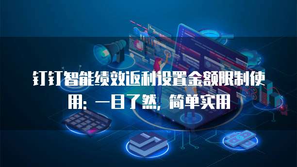 钉钉智能绩效返利设置金额限制使用: 一目了然, 简单实用