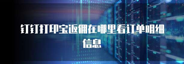 钉钉打印宝返佣在哪里看订单明细信息