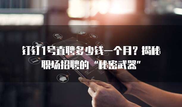 钉钉1号直聘多少钱一个月?揭秘职场招聘的“秘密武器”