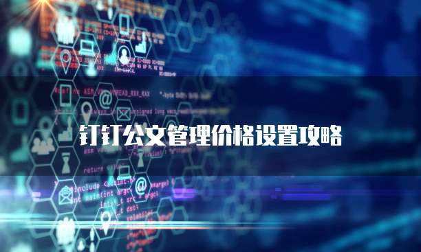 钉钉公文管理价格设置攻略
