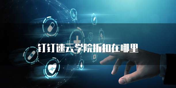 钉钉速云学院折扣在哪里