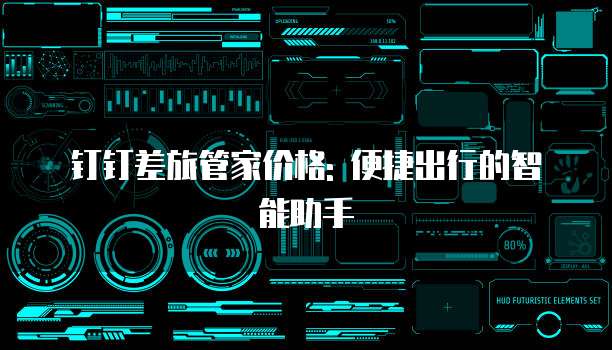 钉钉差旅管家价格: 便捷出行的智能助手