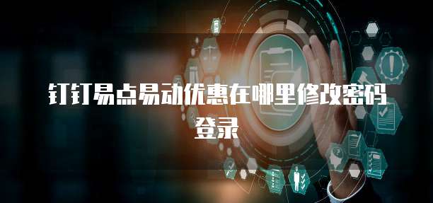 钉钉易点易动优惠在哪里修改密码登录