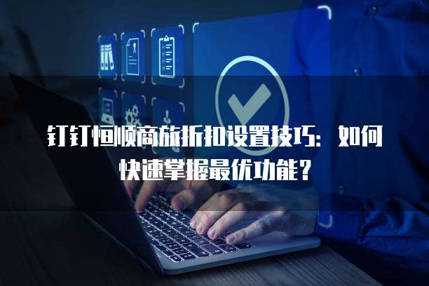 钉钉恒顺商旅折扣设置技巧：如何快速掌握最优功能？