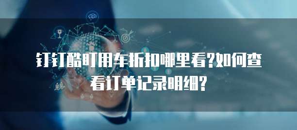 钉钉酷盯用车折扣哪里看?如何查看订单记录明细?
