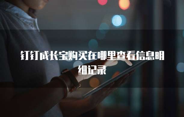 钉钉成长宝购买在哪里查看信息明细记录