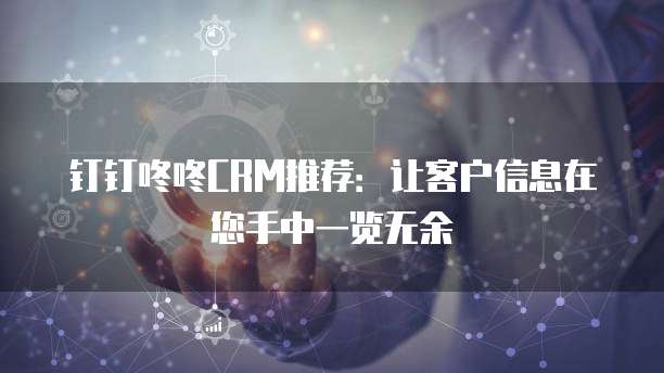 钉钉咚咚CRM推荐:让客户信息在您手中一览无余