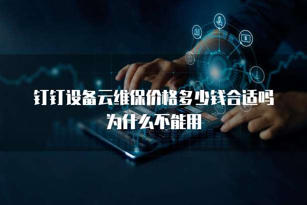 钉钉设备云维保价格多少钱合适吗为什么不能用