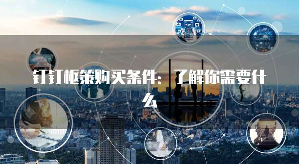 钉钉枢策购买条件:了解你需要什么