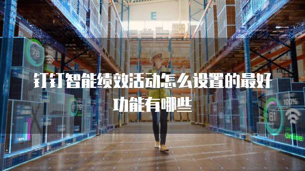 钉钉智能绩效活动怎么设置的最好功能有哪些