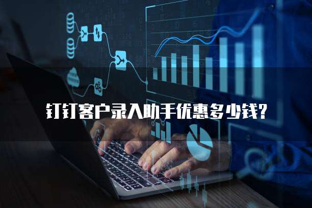 钉钉客户录入助手优惠多少钱?