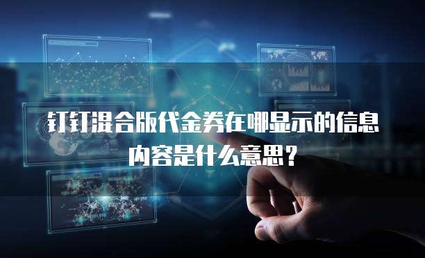 钉钉混合版代金券在哪显示的信息内容是什么意思?
