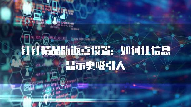 钉钉精品版返点设置:如何让信息显示更吸引人