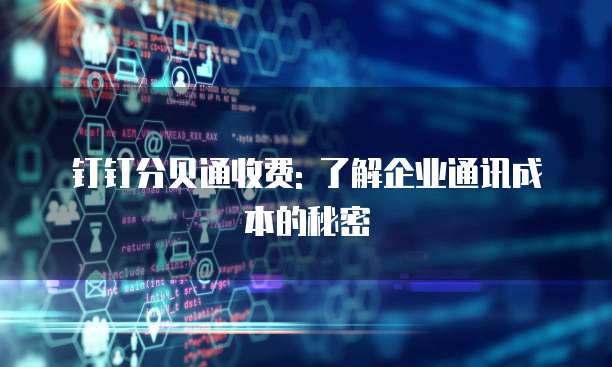 钉钉分贝通收费: 了解企业通讯成本的秘密