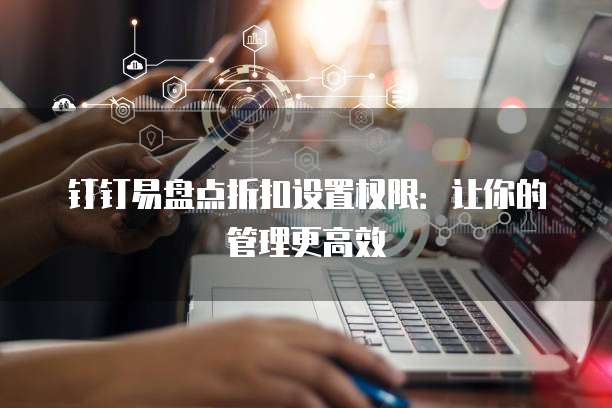 钉钉易盘点折扣设置权限:让你的管理更高效
