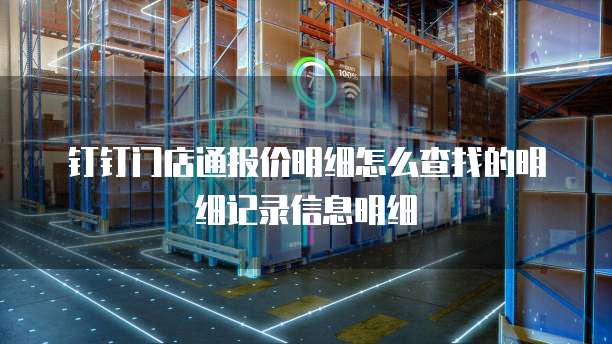 钉钉门店通报价明细怎么查找的明细记录信息明细