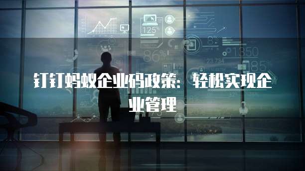 钉钉蚂蚁企业码政策:轻松实现企业管理