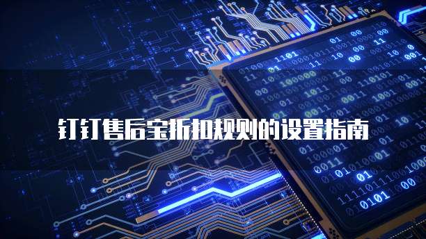 钉钉售后宝折扣规则的设置指南