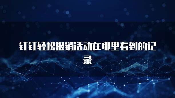 钉钉轻松报销活动在哪里看到的记录