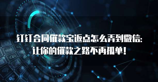 钉钉合同催款宝返点怎么弄到微信:让你的催款之路不再孤单!