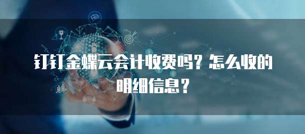 钉钉金蝶云会计收费吗?怎么收的明细信息?