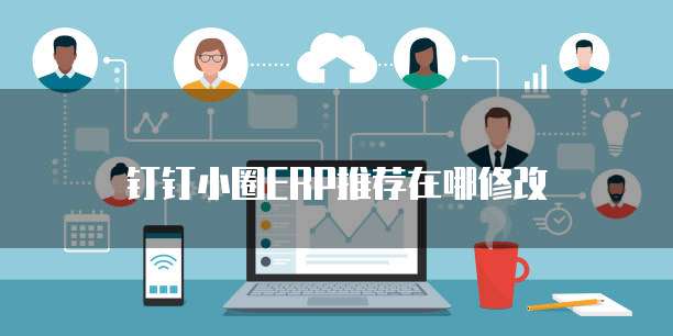 钉钉小圈ERP推荐在哪修改