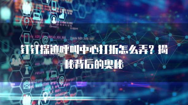 钉钉探迹呼叫中心打折怎么弄?揭秘背后的奥秘