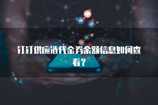 钉钉供应链代金券余额信息如何查看?