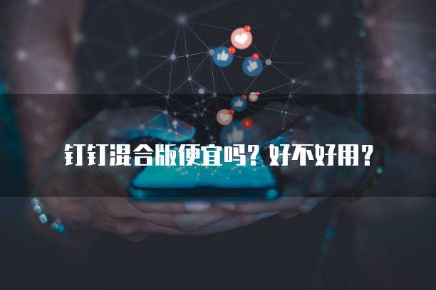 钉钉混合版便宜吗?好不好用?