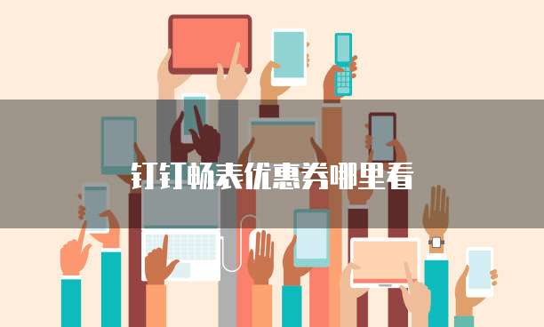 钉钉畅表优惠券哪里看