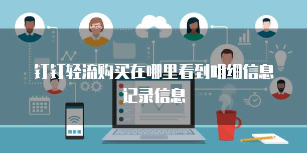 钉钉轻流购买在哪里看到明细信息记录信息