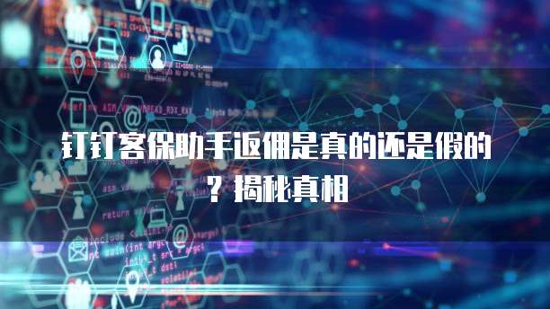 钉钉客保助手返佣是真的还是假的?揭秘真相