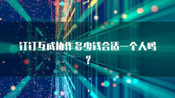 钉钉互成协作多少钱合适一个人吗?