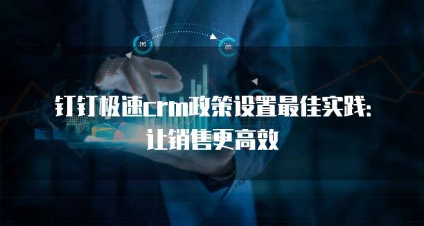 钉钉极速crm政策设置最佳实践：让销售更高效