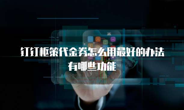 钉钉枢策代金券怎么用最好的办法有哪些功能