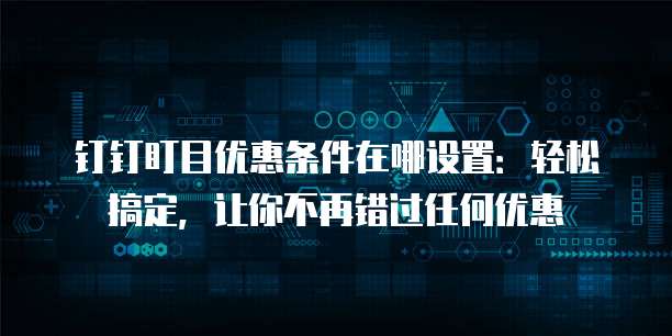 钉钉盯目优惠条件在哪设置:轻松搞定,让你不再错过任何优惠
