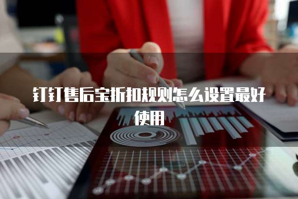 钉钉售后宝折扣规则怎么设置最好使用