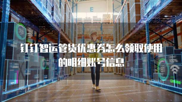 钉钉智运管货优惠券怎么领取使用的明细账号信息