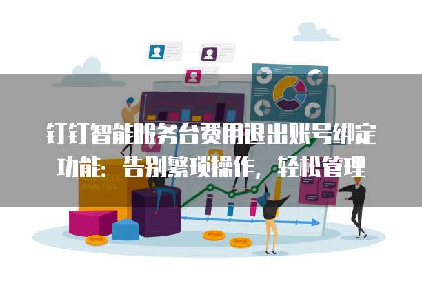 钉钉智能服务台费用退出账号绑定功能:告别繁琐操作,轻松管理